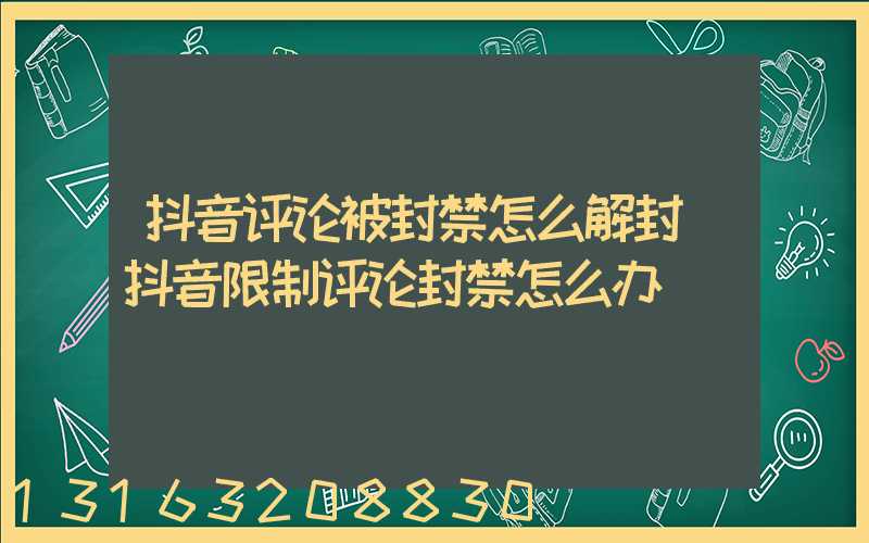 抖音评论被封禁怎么解封(抖音限制评论封禁怎么办)