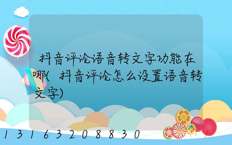 抖音评论语音转文字功能在哪(抖音评论怎么设置语音转文字)