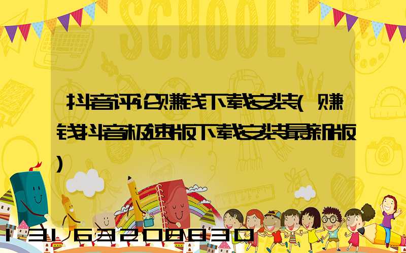 抖音评论赚钱下载安装(赚钱抖音极速版下载安装最新版)