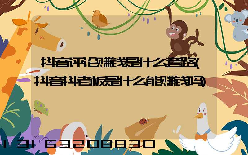 抖音评论赚钱是什么套路(抖音抖老板是什么能赚钱吗)