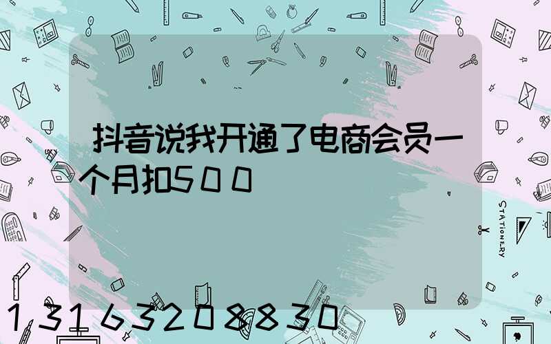 抖音说我开通了电商会员一个月扣500