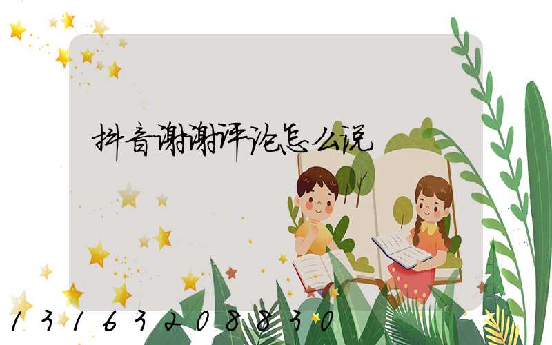 抖音谢谢评论怎么说