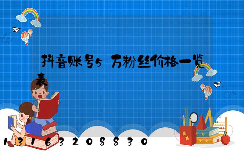抖音账号5万粉丝价格一览表