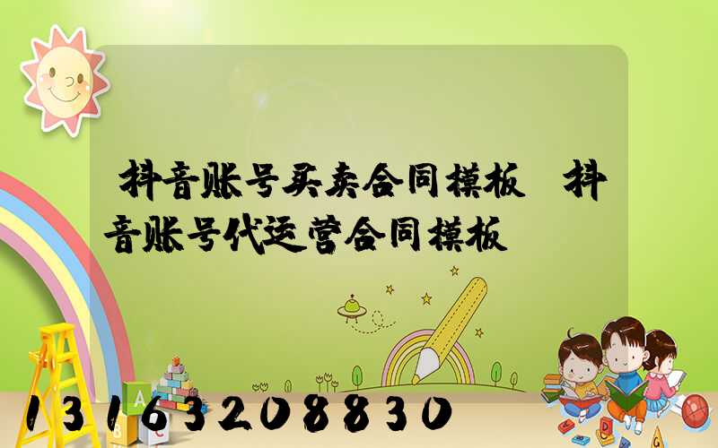 抖音账号买卖合同模板(抖音账号代运营合同模板)