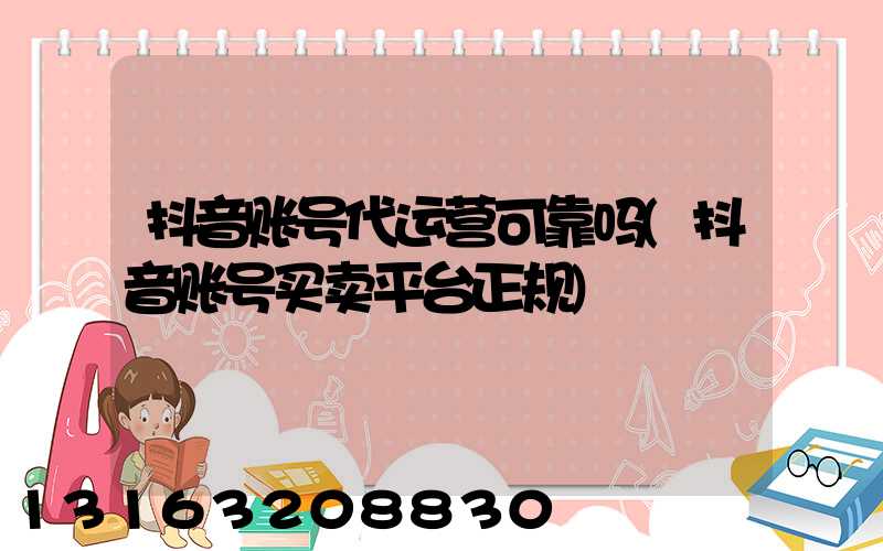 抖音账号代运营可靠吗(抖音账号买卖平台正规)
