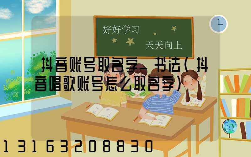 抖音账号取名字_书法(抖音唱歌账号怎么取名字)