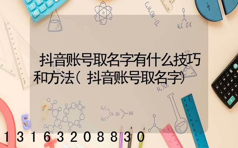 抖音账号取名字有什么技巧和方法(抖音账号取名字)