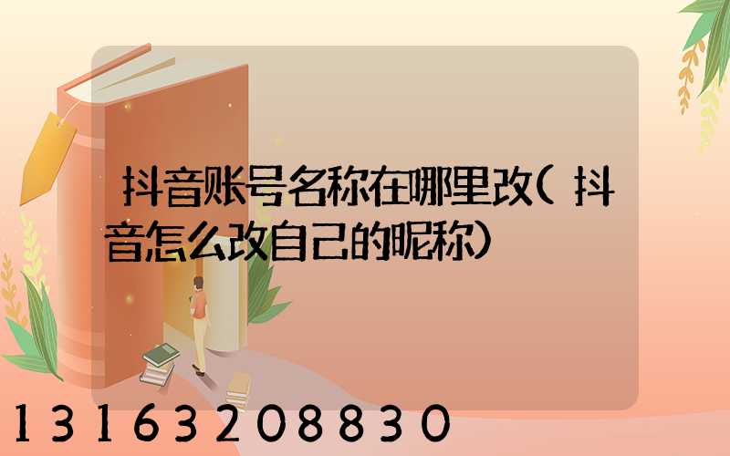 抖音账号名称在哪里改(抖音怎么改自己的昵称)