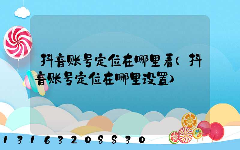 抖音账号定位在哪里看(抖音账号定位在哪里设置)