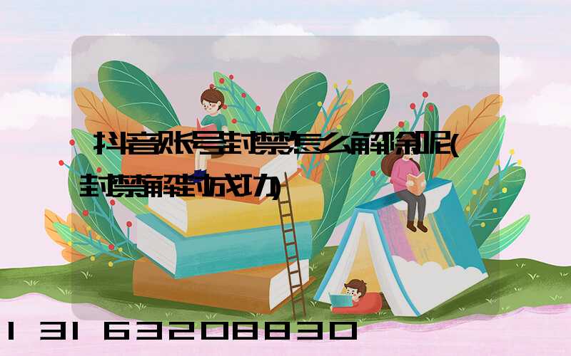 抖音账号封禁怎么解除呢(封禁解封成功)