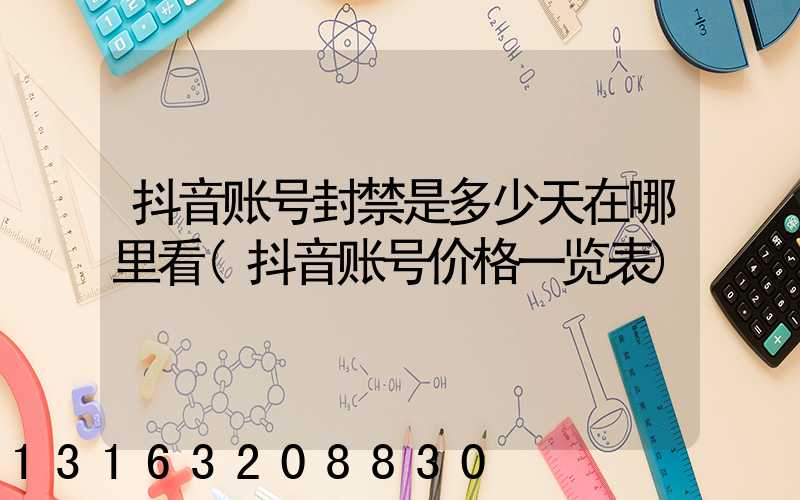 抖音账号封禁是多少天在哪里看(抖音账号价格一览表)