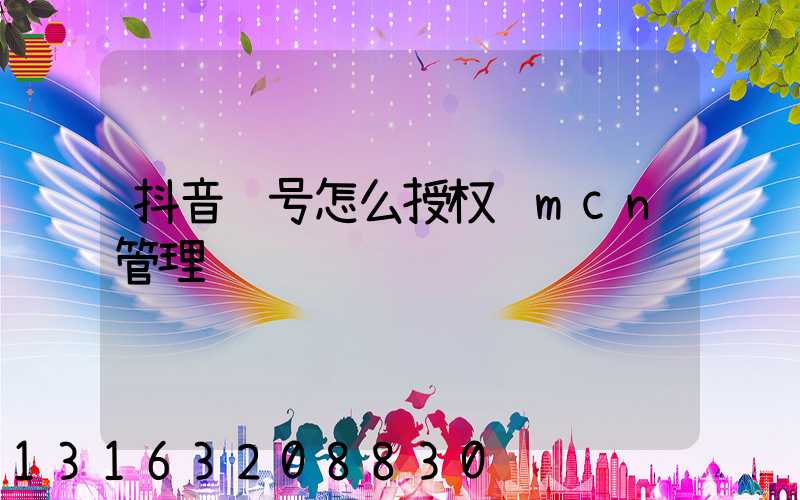 抖音账号怎么授权给mcn管理