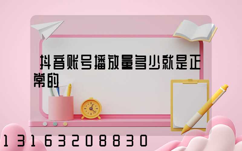 抖音账号播放量多少就是正常的