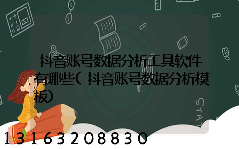 抖音账号数据分析工具软件有哪些(抖音账号数据分析模板)