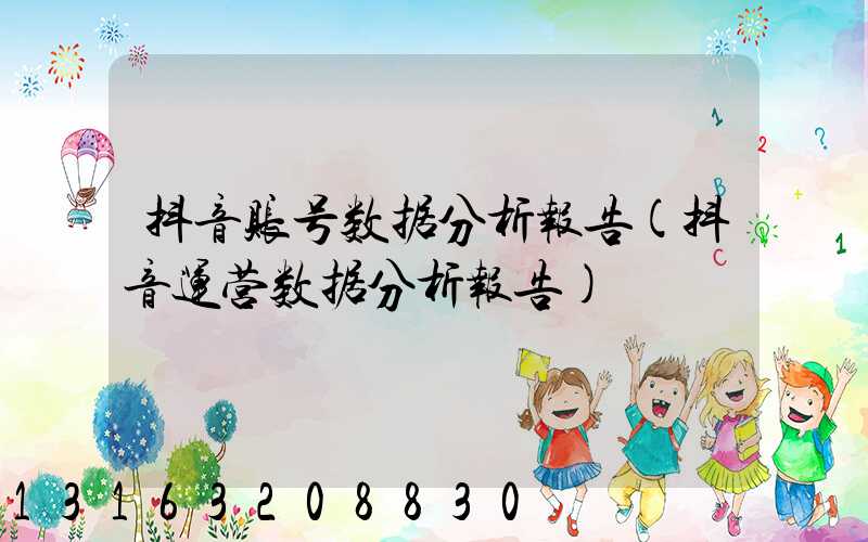 抖音账号数据分析报告(抖音运营数据分析报告)