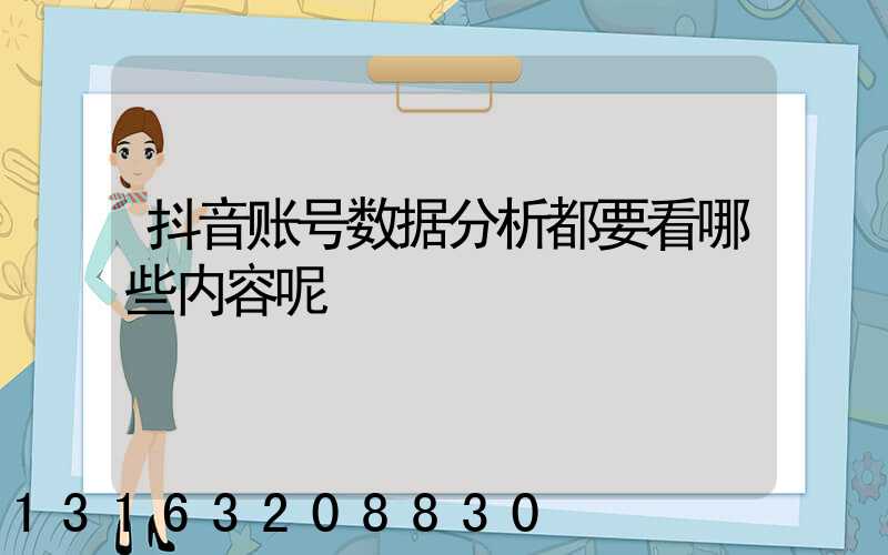 抖音账号数据分析都要看哪些内容呢