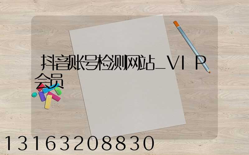 抖音账号检测网站_VIP会员