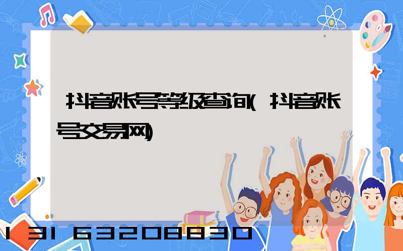 抖音账号等级查询(抖音账号交易网)