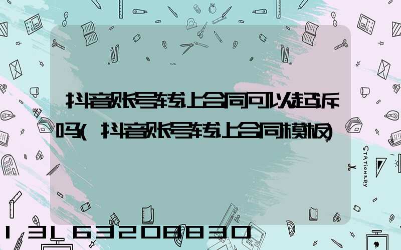 抖音账号转让合同可以起诉吗(抖音账号转让合同模板)