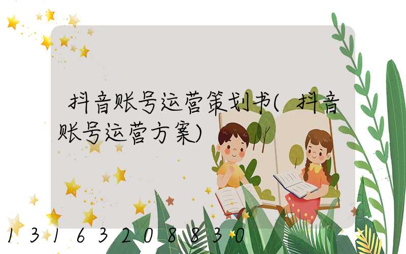 抖音账号运营策划书(抖音账号运营方案)