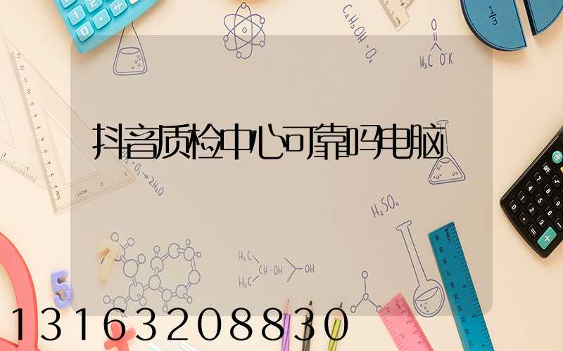 抖音质检中心可靠吗电脑