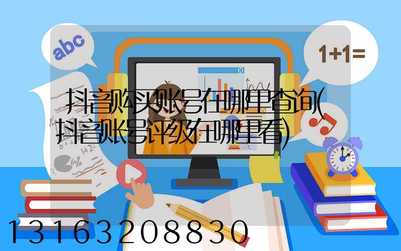 抖音购买账号在哪里查询(抖音账号评级在哪里看)