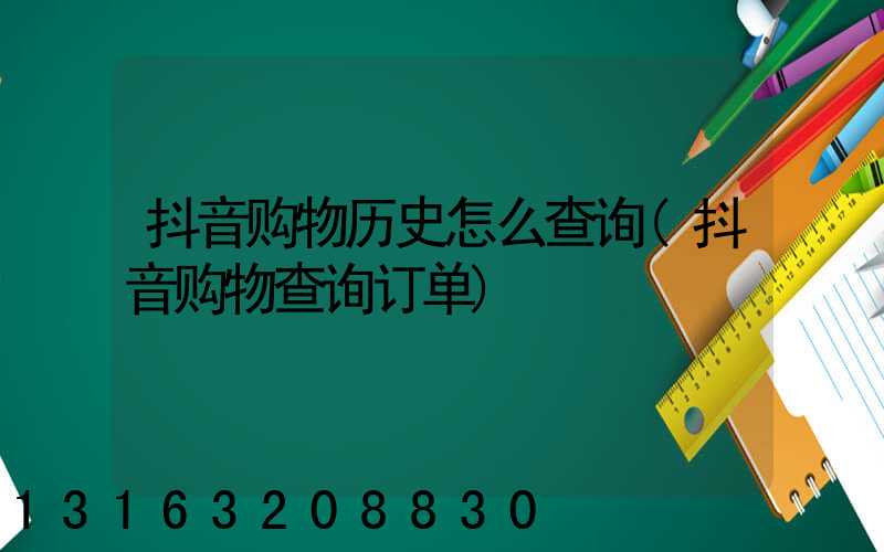 抖音购物历史怎么查询(抖音购物查询订单)