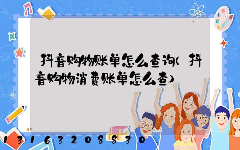 抖音购物账单怎么查询(抖音购物消费账单怎么查)