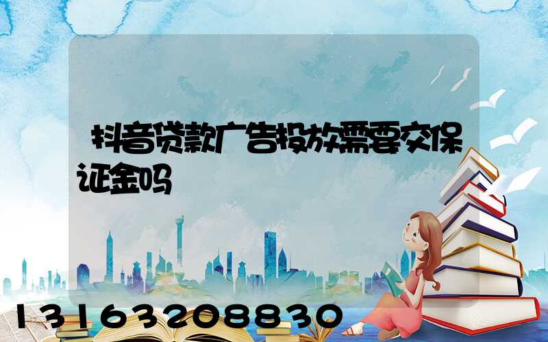 抖音贷款广告投放需要交保证金吗