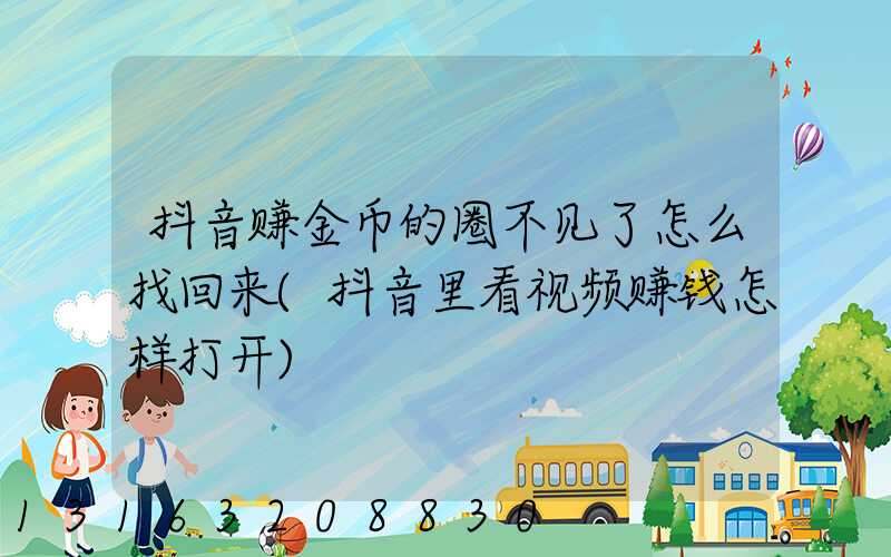 抖音赚金币的圈不见了怎么找回来(抖音里看视频赚钱怎样打开)