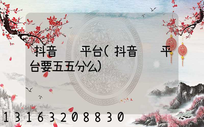 抖音赚钱平台(抖音赚钱平台要五五分么)