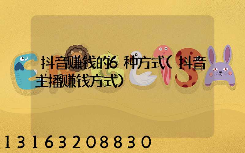 抖音赚钱的6种方式(抖音主播赚钱方式)