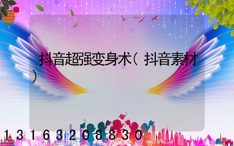抖音超强变身术(抖音素材)
