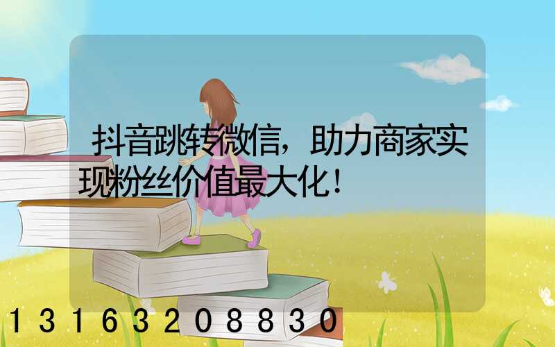 抖音跳转微信，助力商家实现粉丝价值最大化！