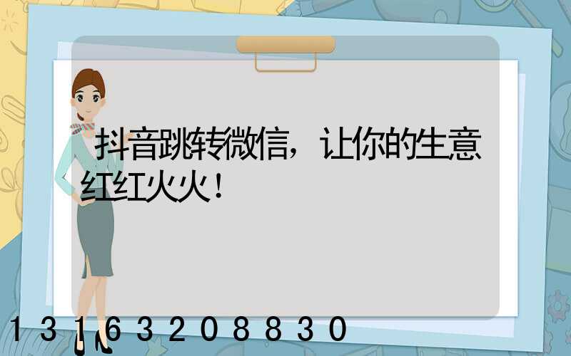抖音跳转微信，让你的生意红红火火！