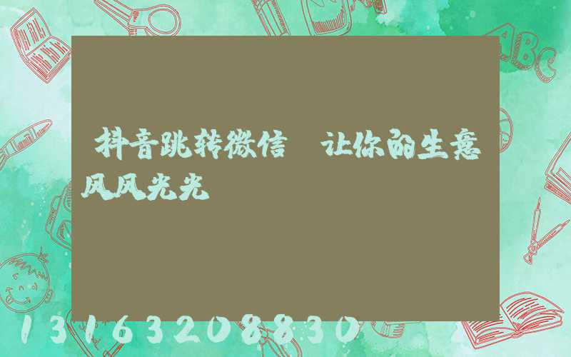 抖音跳转微信，让你的生意风风光光！