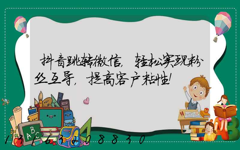 抖音跳转微信，轻松实现粉丝互导，提高客户粘性！