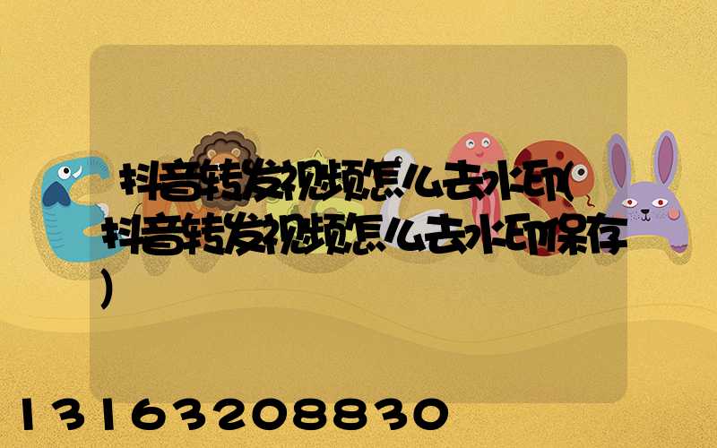 抖音转发视频怎么去水印(抖音转发视频怎么去水印保存)