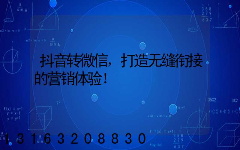 抖音转微信，打造无缝衔接的营销体验！