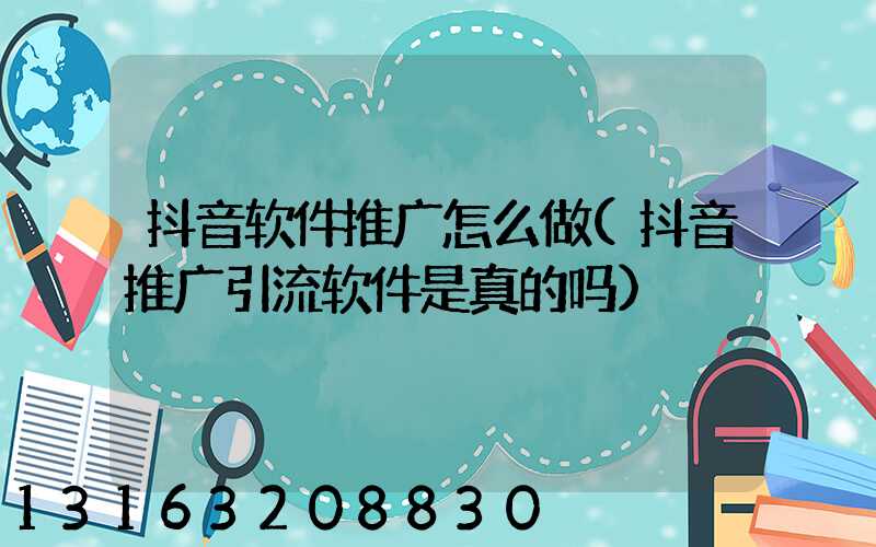 抖音软件推广怎么做(抖音推广引流软件是真的吗)