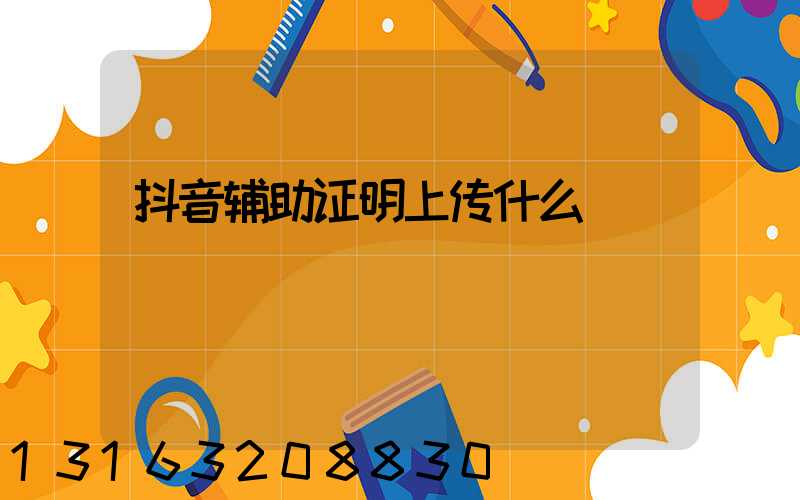 抖音辅助证明上传什么