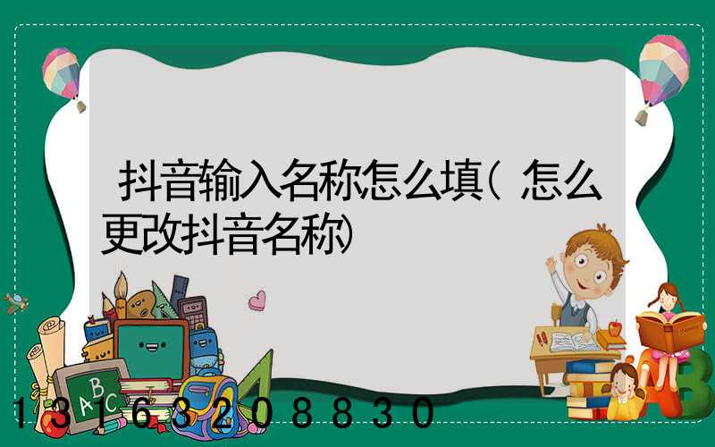 抖音输入名称怎么填(怎么更改抖音名称)