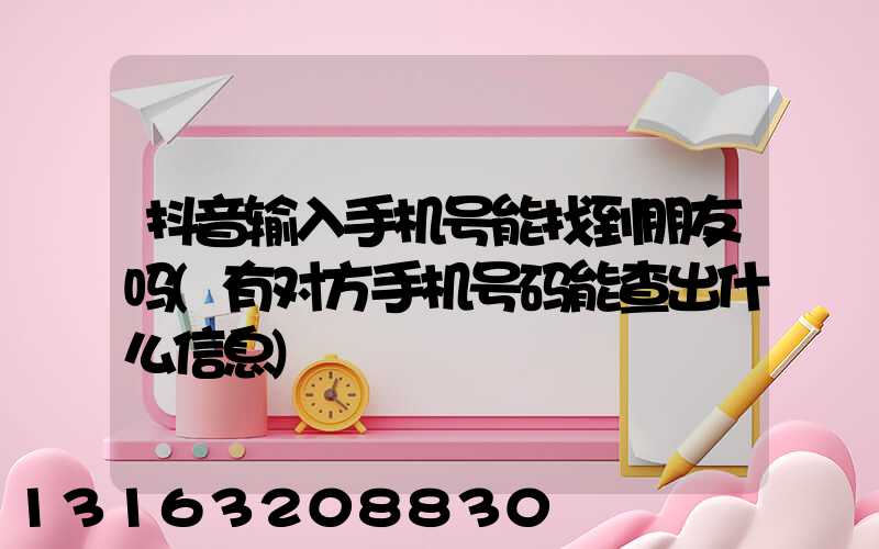 抖音输入手机号能找到朋友吗(有对方手机号码能查出什么信息)