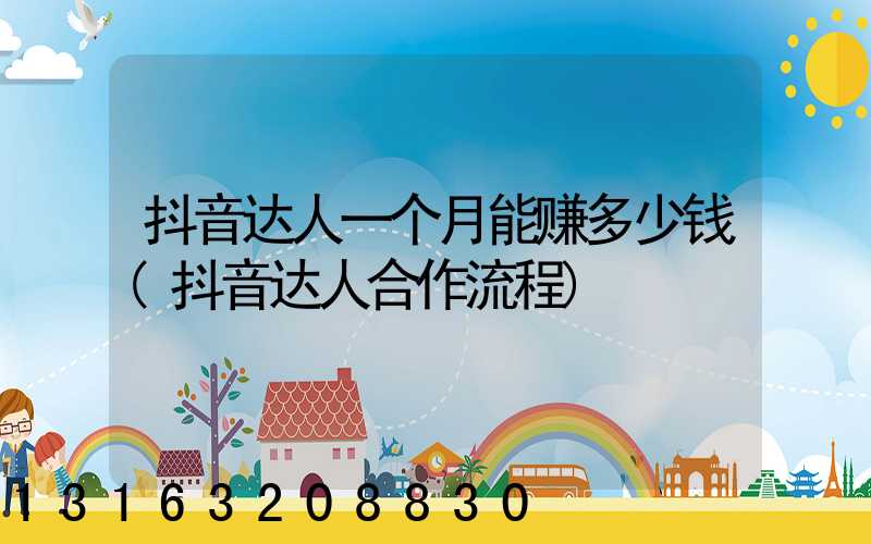 抖音达人一个月能赚多少钱(抖音达人合作流程)
