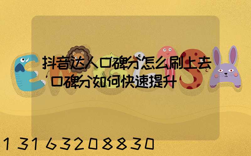 抖音达人口碑分怎么刷上去(口碑分如何快速提升)