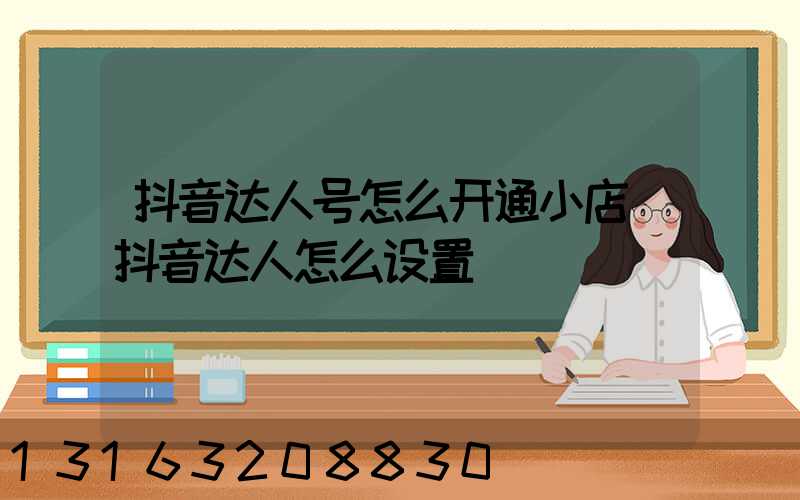 抖音达人号怎么开通小店(抖音达人怎么设置)