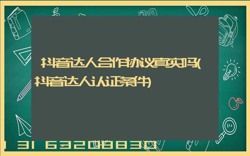 抖音达人合作协议真实吗(抖音达人认证条件)