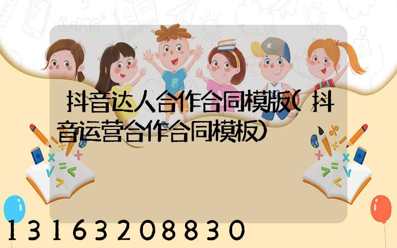 抖音达人合作合同模版(抖音运营合作合同模板)