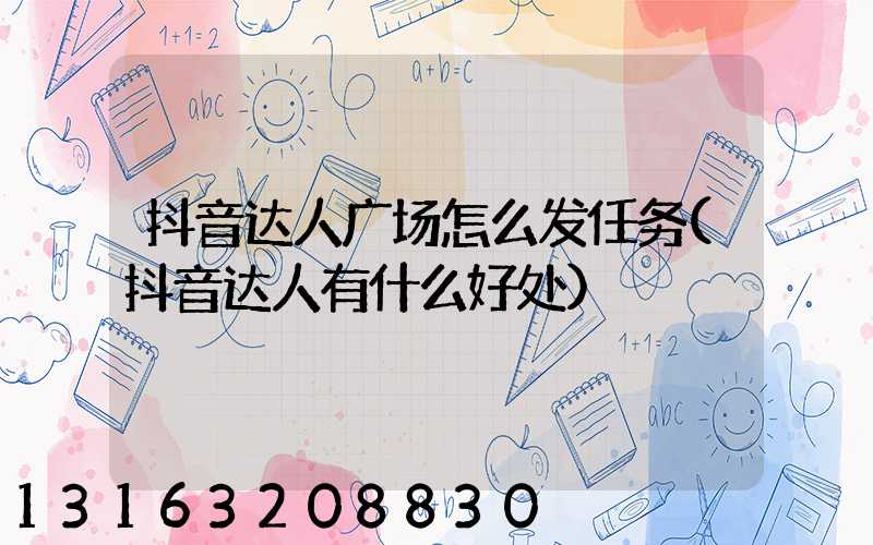 抖音达人广场怎么发任务(抖音达人有什么好处)