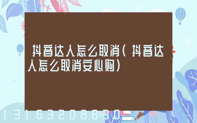抖音达人怎么取消(抖音达人怎么取消安心购)